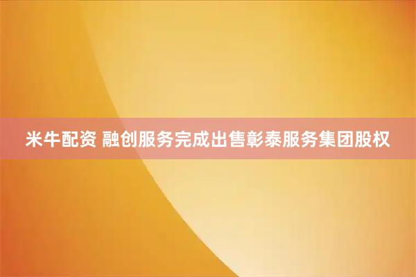 米牛配资 融创服务完成出售彰泰服务集团股权