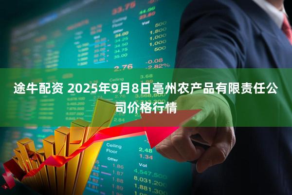途牛配资 2025年9月8日亳州农产品有限责任公司价格行情