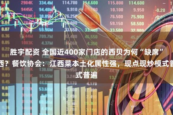 胜宇配资 全国近400家门店的西贝为何“缺席”江西？餐饮协会：江西菜本土化属性强，现点现炒模式普遍