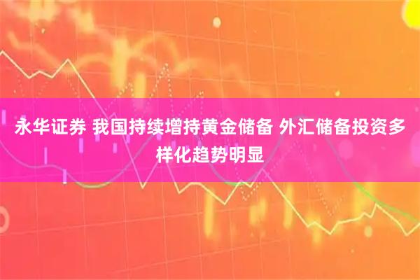 永华证券 我国持续增持黄金储备 外汇储备投资多样化趋势明显