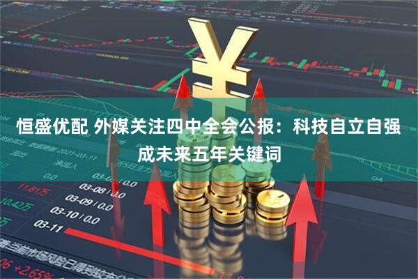 恒盛优配 外媒关注四中全会公报:科技自立自强成未来五年关键词