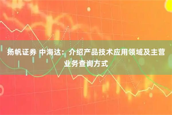 扬帆证券 中海达：介绍产品技术应用领域及主营业务查询方式