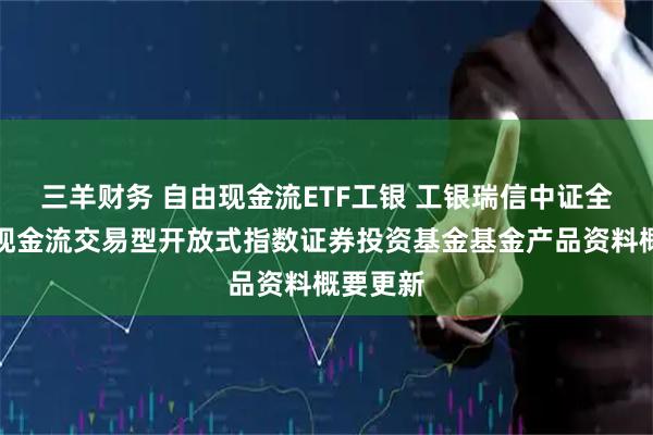 三羊财务 自由现金流ETF工银 工银瑞信中证全指自由现金流交易型开放式指数证券投资基金基金产品资料概要更新