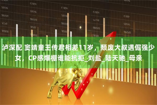 泸深配 窦靖童王传君相差11岁,颓废大叔遇倔强少女,CP感爆棚谁能抗拒_刘盐_陆天驰_母亲