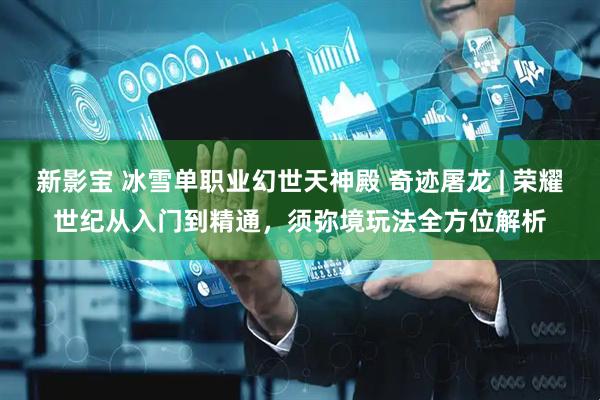 新影宝 冰雪单职业幻世天神殿 奇迹屠龙 | 荣耀世纪从入门到精通，须弥境玩法全方位解析